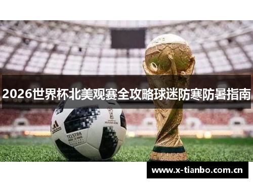2026世界杯北美观赛全攻略球迷防寒防暑指南